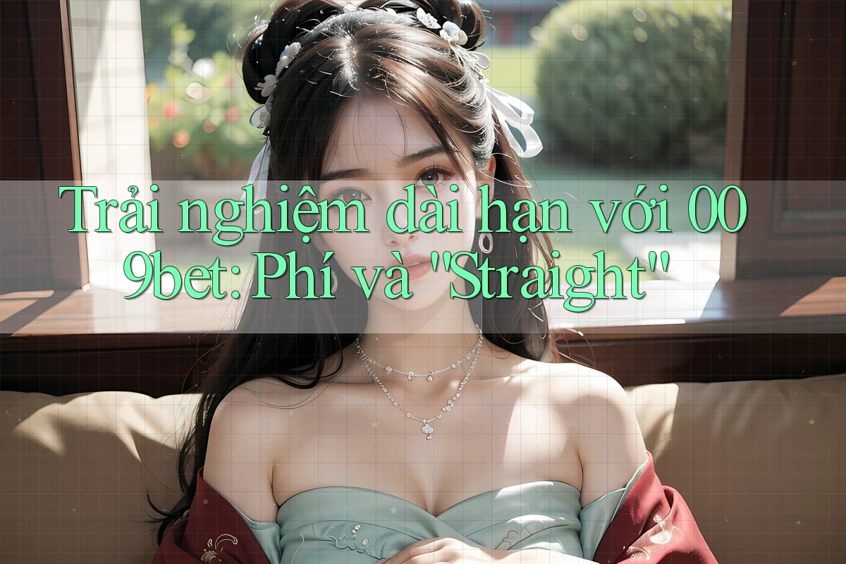 Trải nghiệm dài hạn với 009bet: Phí và “Straight” Trải nghiệm dài hạn với 009bet: Phí và “Straight”