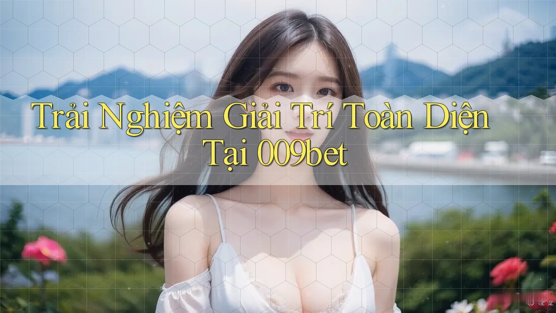 Trải Nghiệm Giải Trí Toàn Diện Tại 009bet