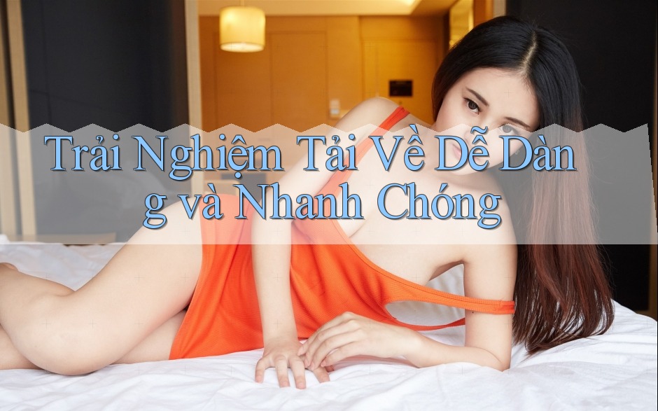 Trải Nghiệm Tải Về Dễ Dàng và Nhanh Chóng