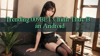 trending 009bet chính thức bản android
