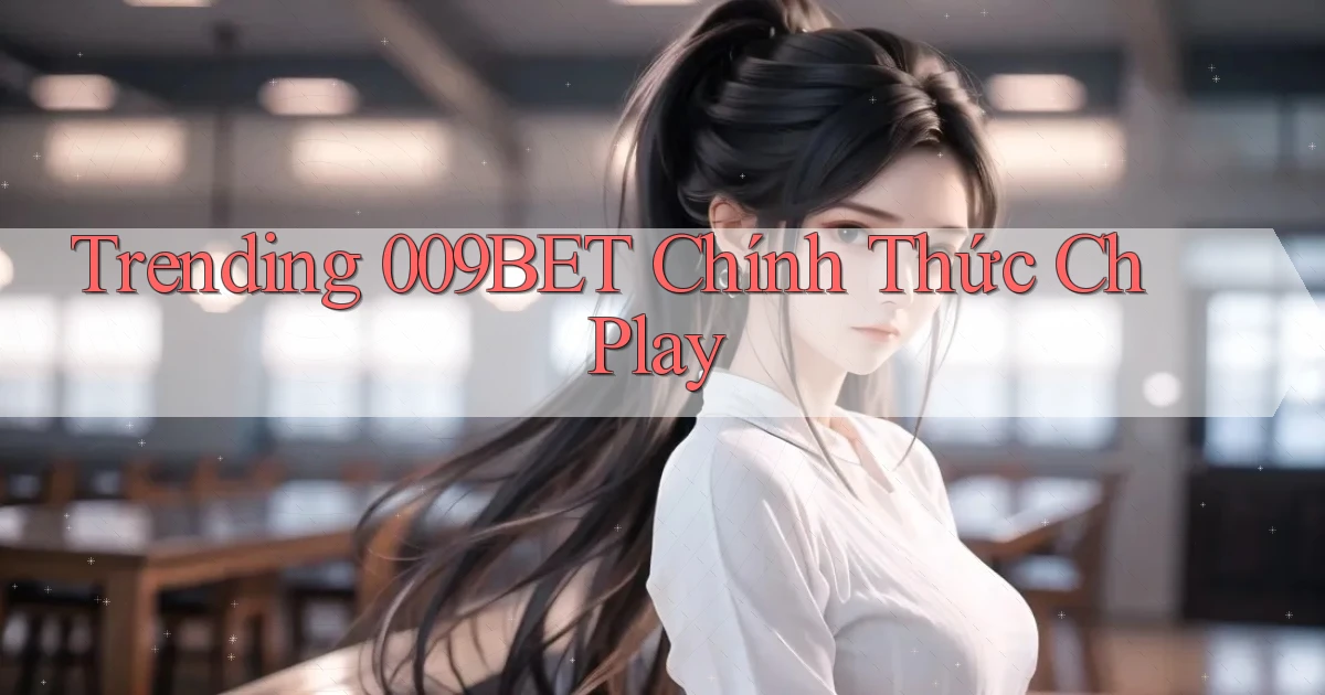 trending 009bet chính thức ch play