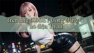 trending 009bet công bằng cho điện thoại