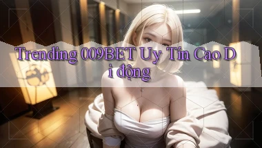 trending 009bet uy tín cao di động
