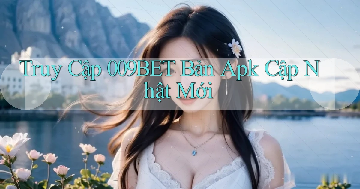 truy cập 009bet bản apk cập nhật mới
