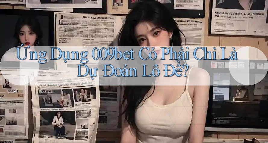 Ứng Dụng 009bet Có Phải Chỉ Là Dự Đoán Lô Đề? Ứng Dụng 009bet Có Phải Chỉ Là Dự Đoán Lô Đề?