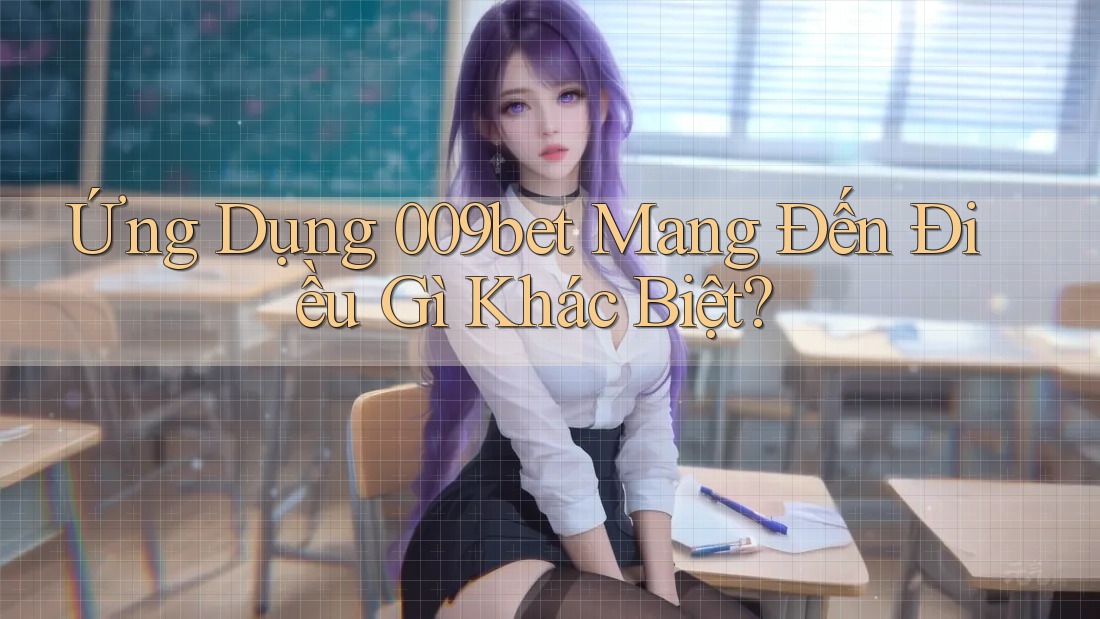 Ứng Dụng 009bet Mang Đến Điều Gì Khác Biệt?