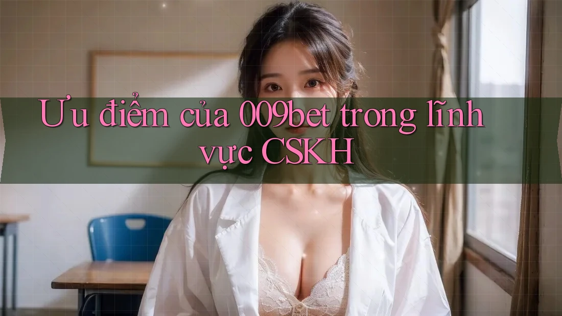 Ưu điểm của 009bet trong lĩnh vực CSKH Ưu điểm của 009bet trong lĩnh vực CSKH