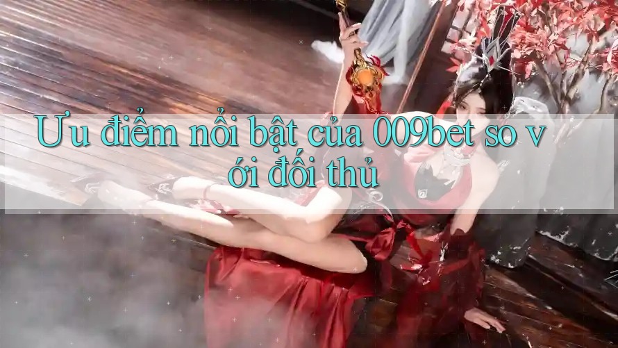 Ưu điểm nổi bật của 009bet so với đối thủ
