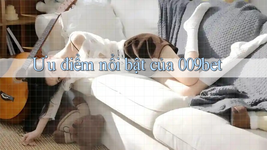 Ưu điểm nổi bật của 009bet Ưu điểm nổi bật của 009bet