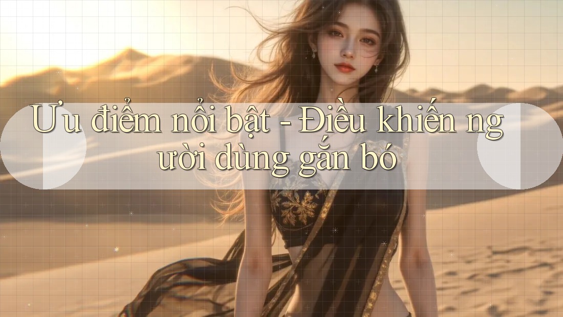Ưu điểm nổi bật - Điều khiến người dùng gắn bó Ưu điểm nổi bật - Điều khiến người dùng gắn bó