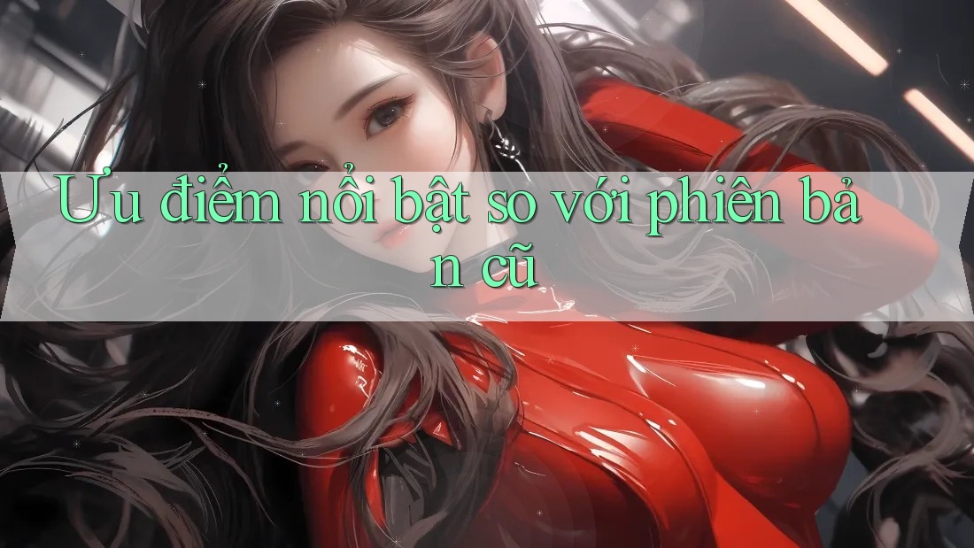 Ưu điểm nổi bật so với phiên bản cũ