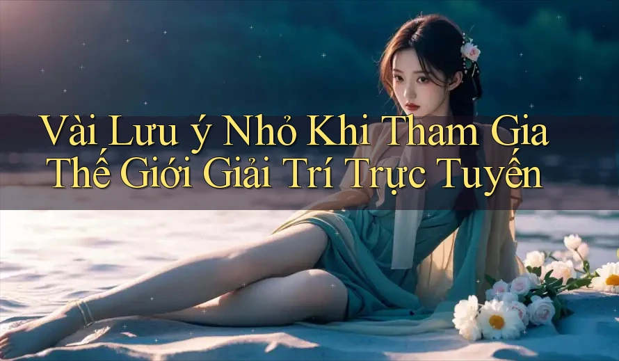 Vài Lưu ý Nhỏ Khi Tham Gia Thế Giới Giải Trí Trực Tuyến Vài Lưu ý Nhỏ Khi Tham Gia Thế Giới Giải Trí Trực Tuyến