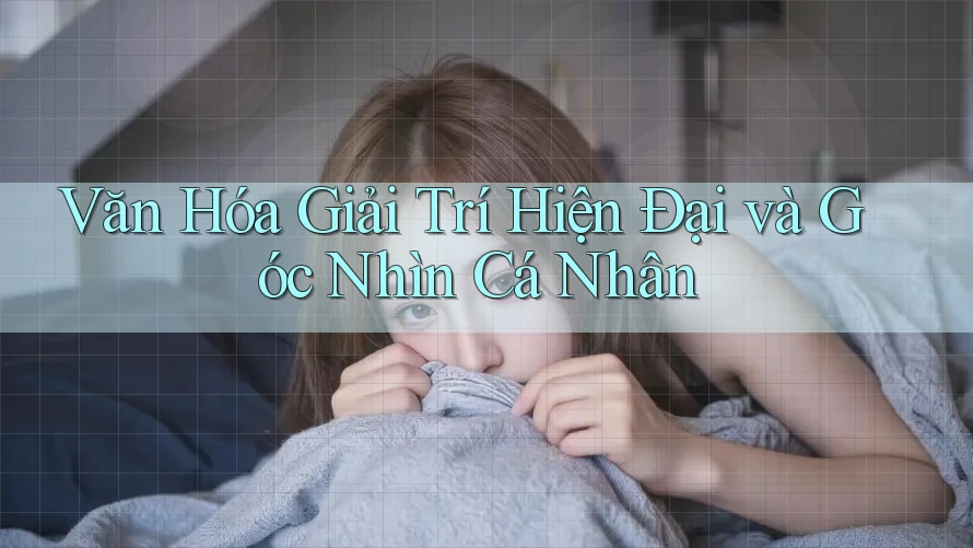 Văn Hóa Giải Trí Hiện Đại và Góc Nhìn Cá Nhân