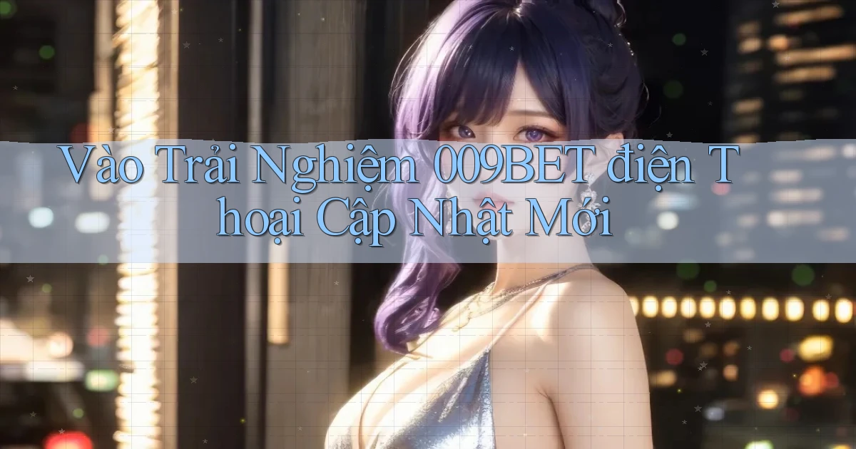vào trải nghiệm 009bet điện thoại cập nhật mới