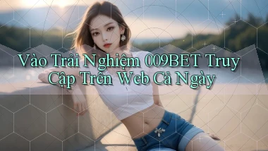 vào trải nghiệm 009bet truy cập trên web cả ngày