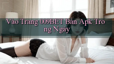 vào trang 009bet bản apk trong ngày