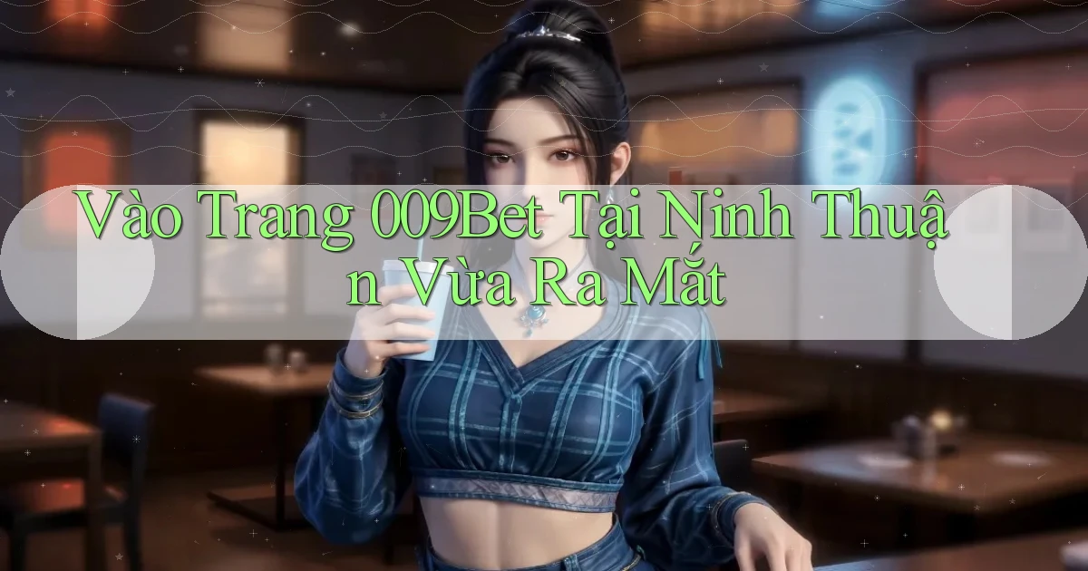 vào trang 009bet tại Ninh Thuận vừa ra mắt
