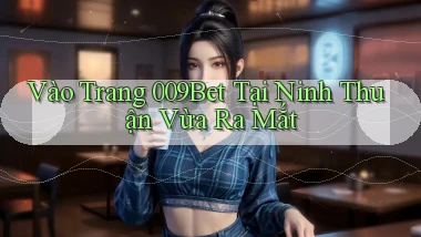 vào trang 009bet tại Ninh Thuận vừa ra mắt