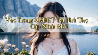 vào trang 009bet tại Phú Thọ cập nhật mới