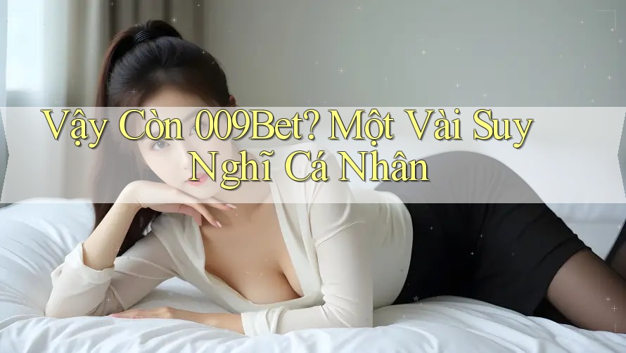Vậy Còn 009Bet? Một Vài Suy Nghĩ Cá Nhân