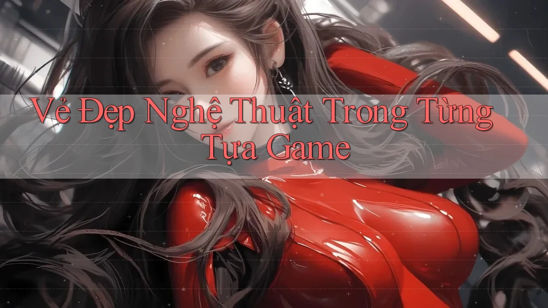 Vẻ Đẹp Nghệ Thuật Trong Từng Tựa Game