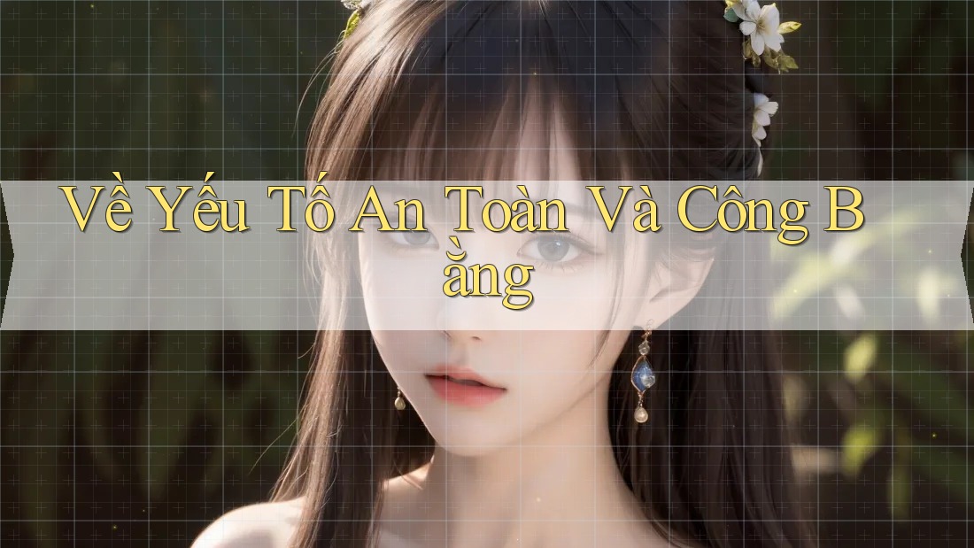 Về Yếu Tố An Toàn Và Công Bằng