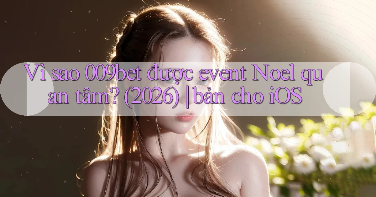 Vì sao 009bet được event Noel quan tâm (2026) bản cho iOS
