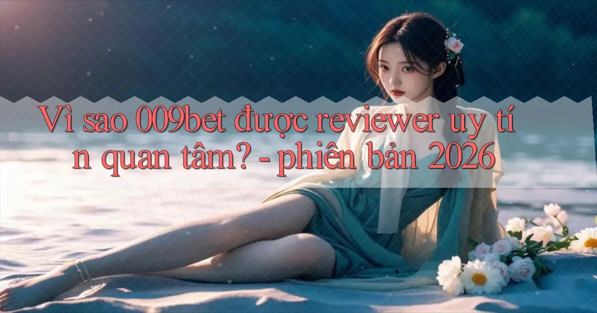 Vì sao 009bet được reviewer uy tín quan tâm   phiên bản 2026