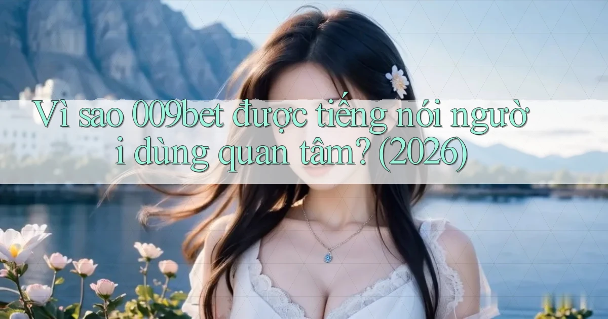 Vì sao 009bet được tiếng nói người dùng quan tâm (2026)