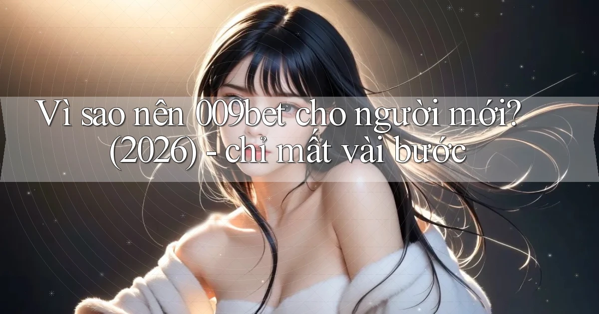 Vì sao nên 009bet cho người mới (2026)   chỉ mất vài bước