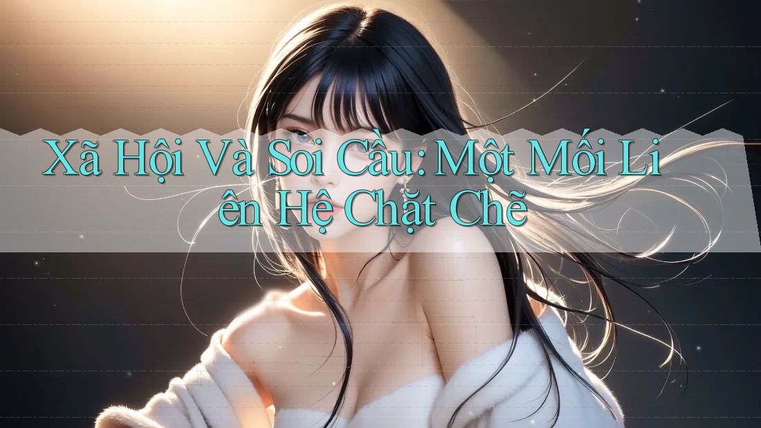 Xã Hội Và Soi Cầu: Một Mối Liên Hệ Chặt Chẽ