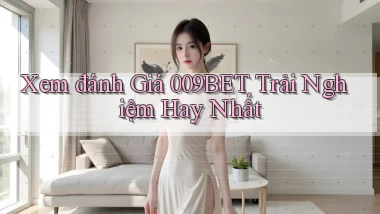 xem đánh giá 009bet trải nghiệm hay nhất