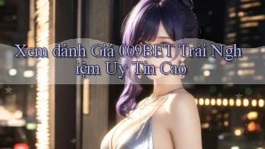 xem đánh giá 009bet trải nghiệm uy tín cao