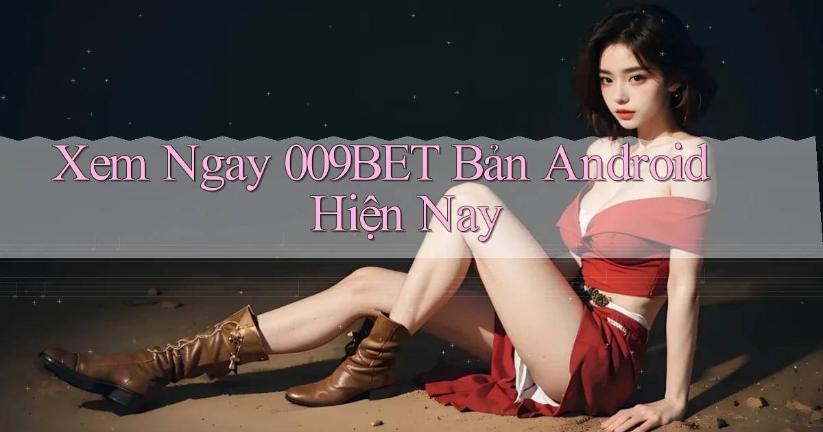 xem ngay 009bet bản android hiện nay