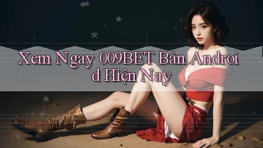 xem ngay 009bet bản android hiện nay