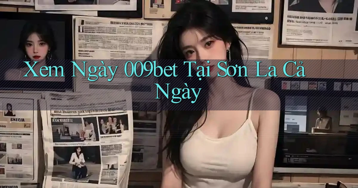 xem ngay 009bet tại Sơn La cả ngày