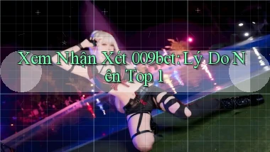 xem nhận xét 009bet lý do nên top 1