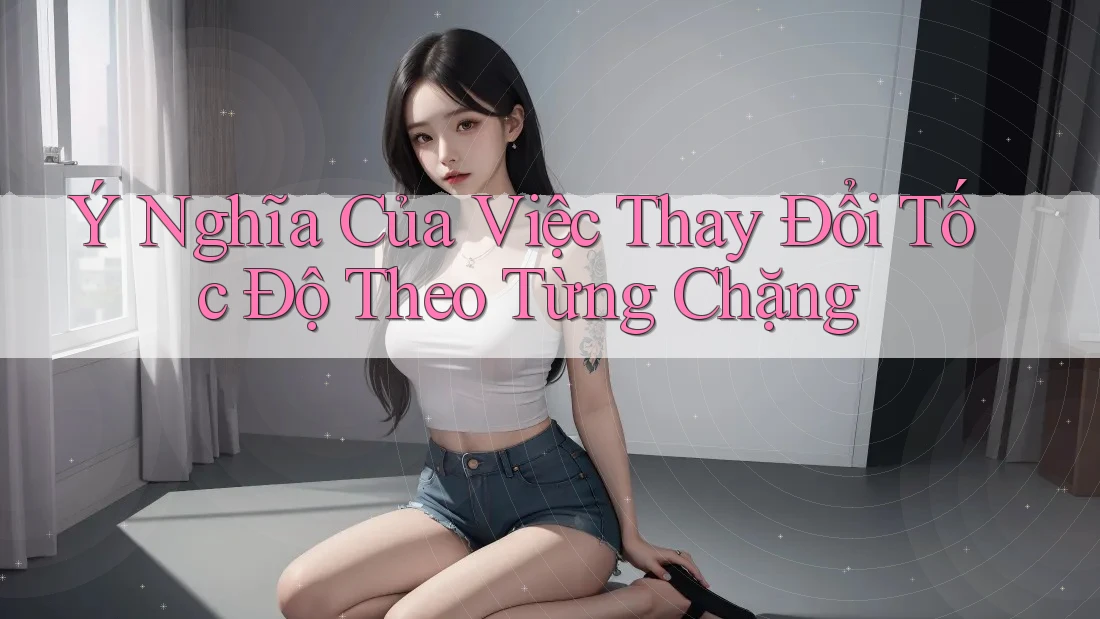Ý Nghĩa Của Việc Thay Đổi Tốc Độ Theo Từng Chặng