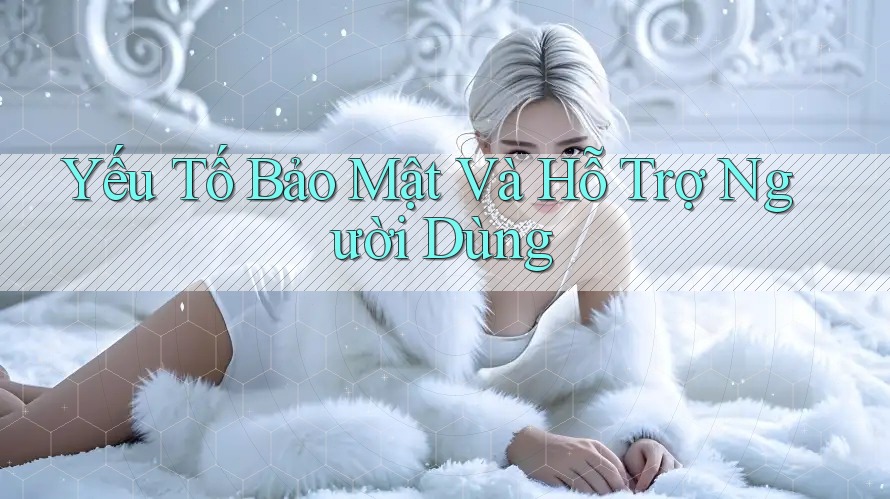 Yếu Tố Bảo Mật Và Hỗ Trợ Người Dùng Yếu Tố Bảo Mật Và Hỗ Trợ Người Dùng